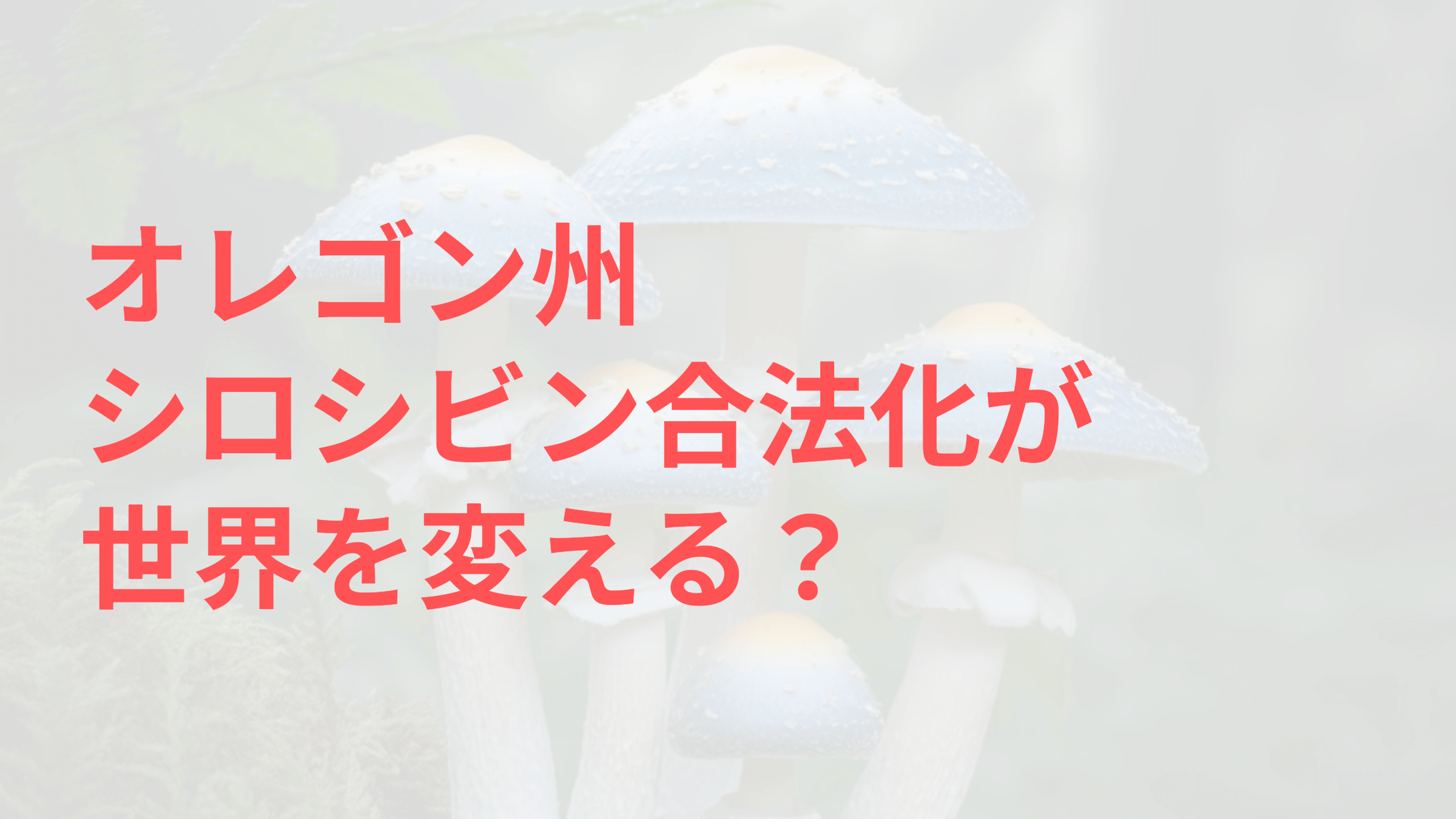 オレゴン州シロシビン合法化が世界を変える