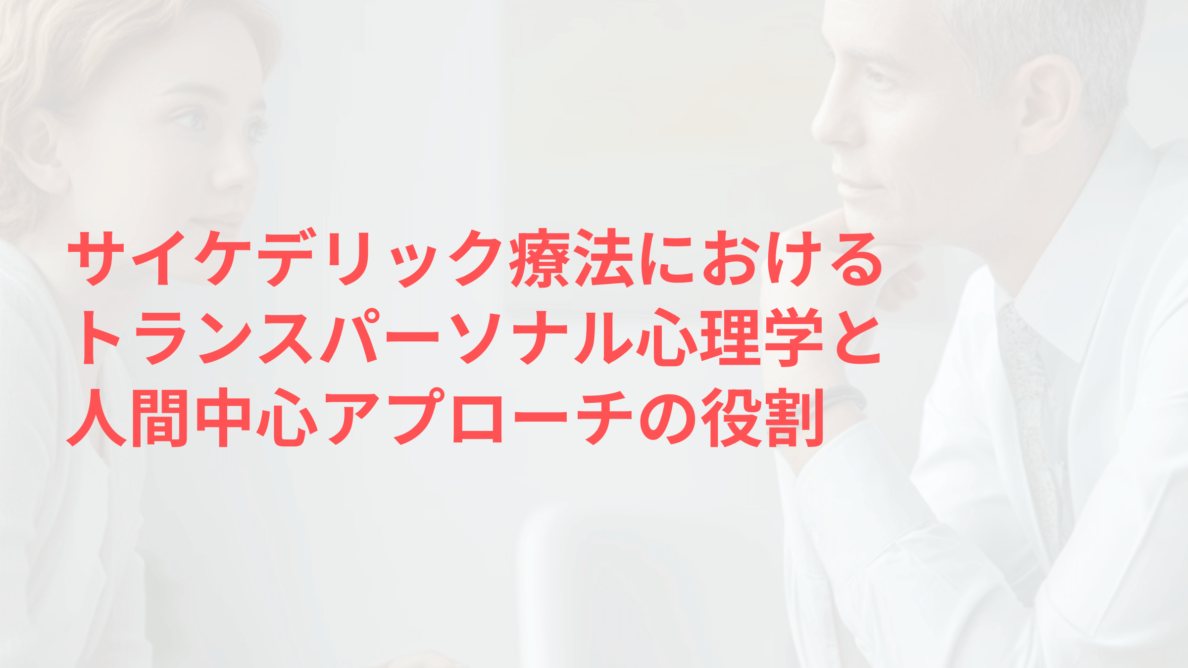 サイケデリック療法におけるトランスパーソナル心理学と人間中心アプローチの役割