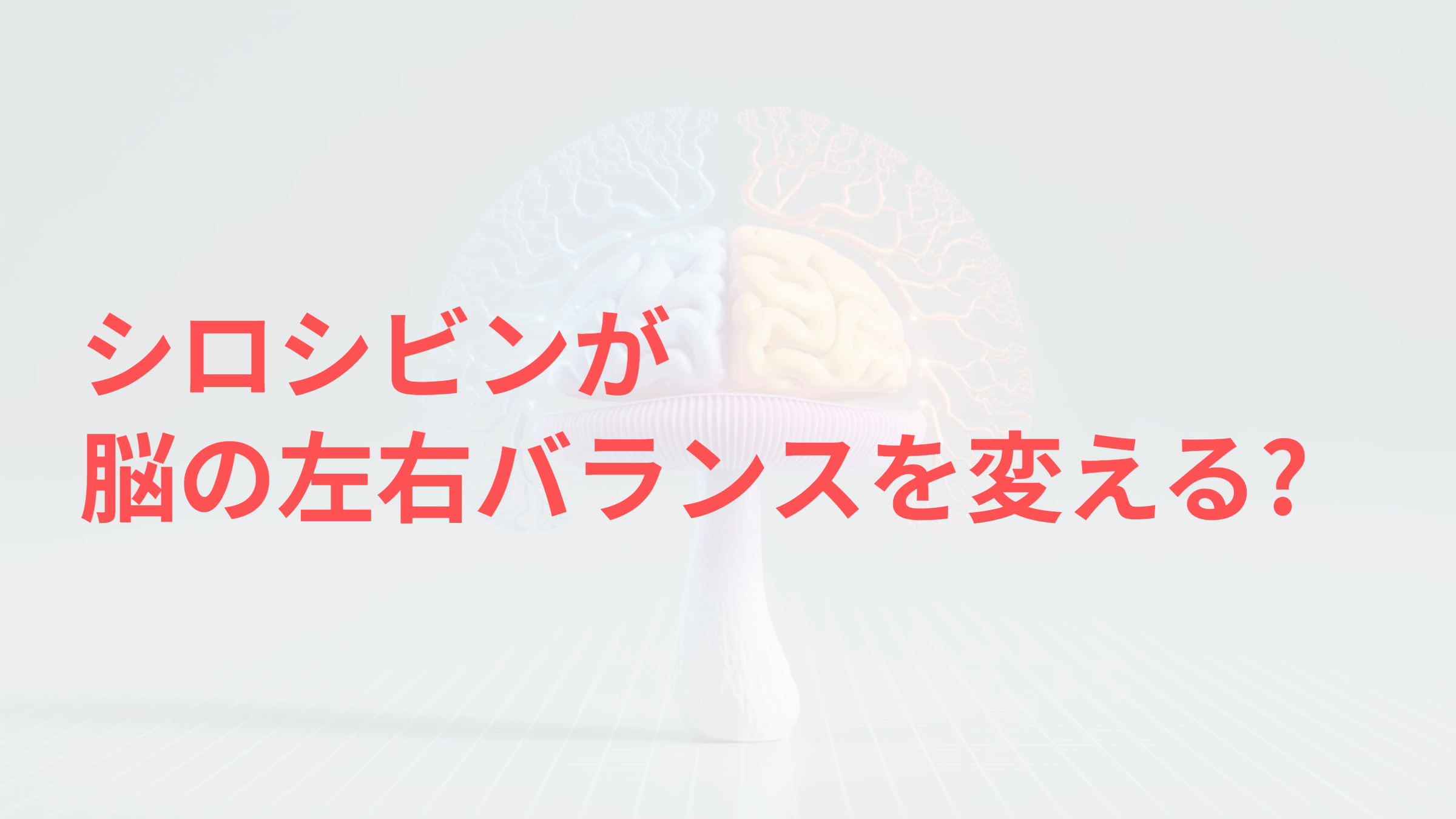 シロシビンが 脳の左右バランスを変える