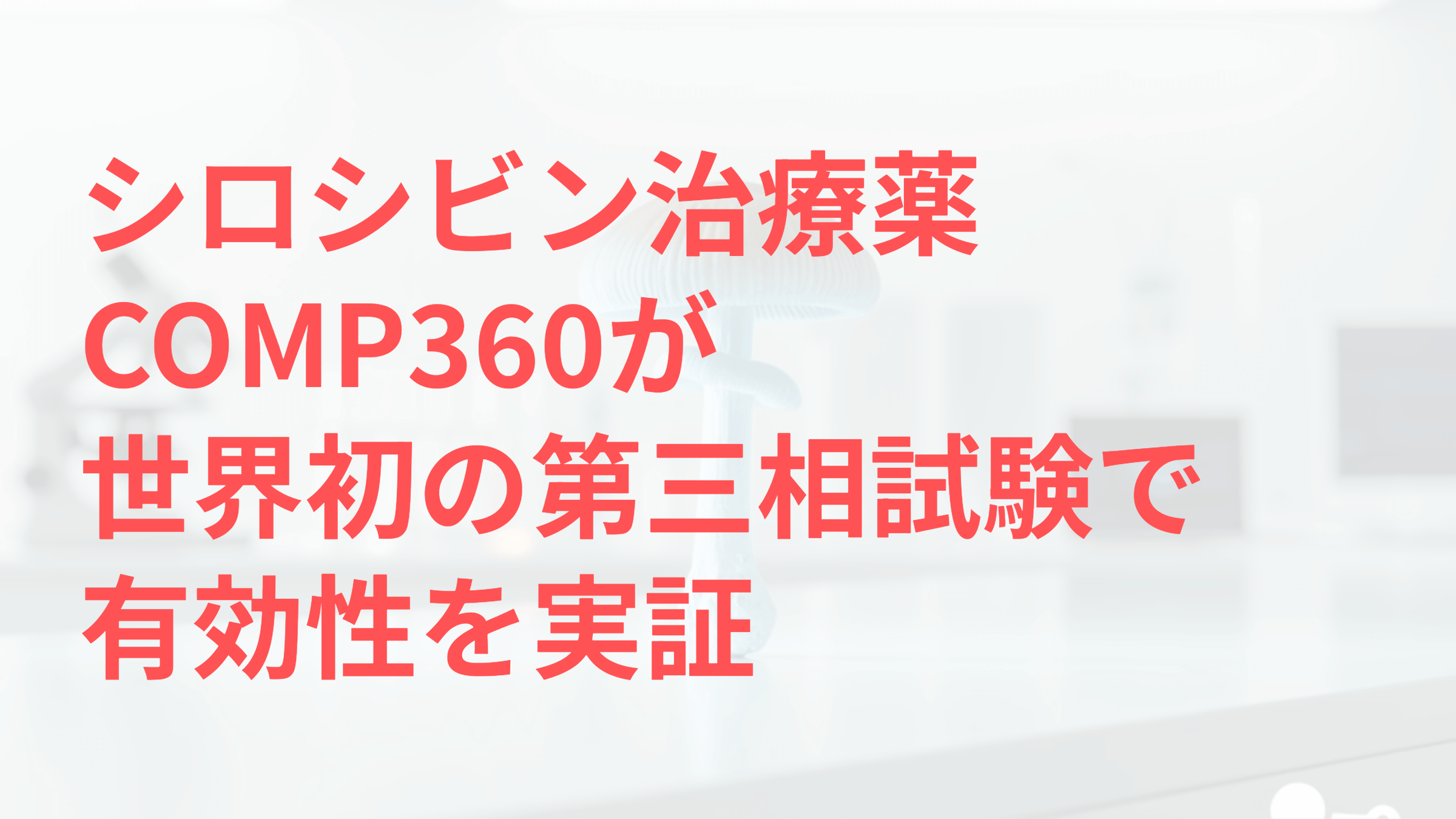 シロシビン治療薬COMP360が世界初の第三相試験で有効性を実証