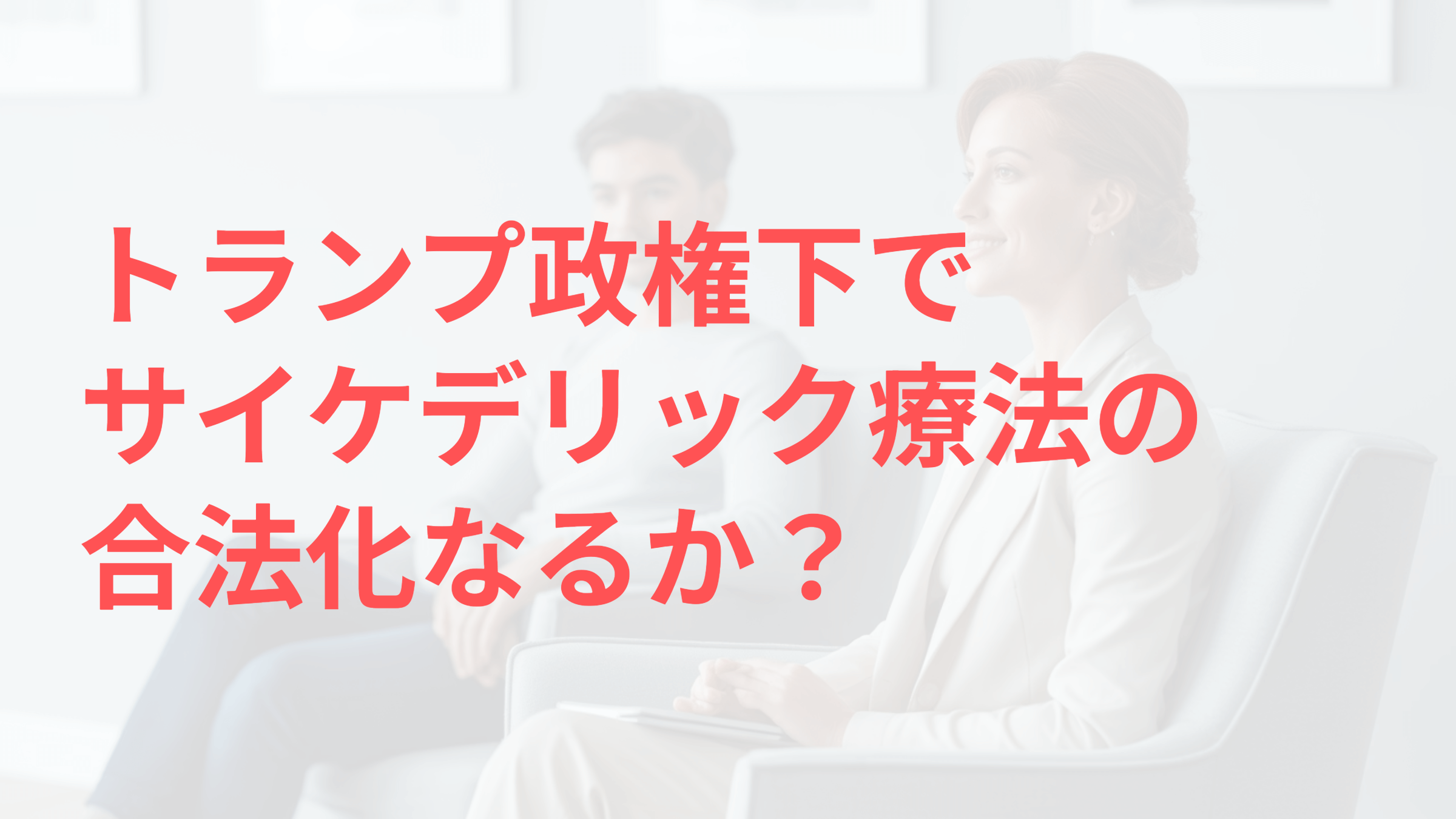 トランプ政権とサイケデリック療法