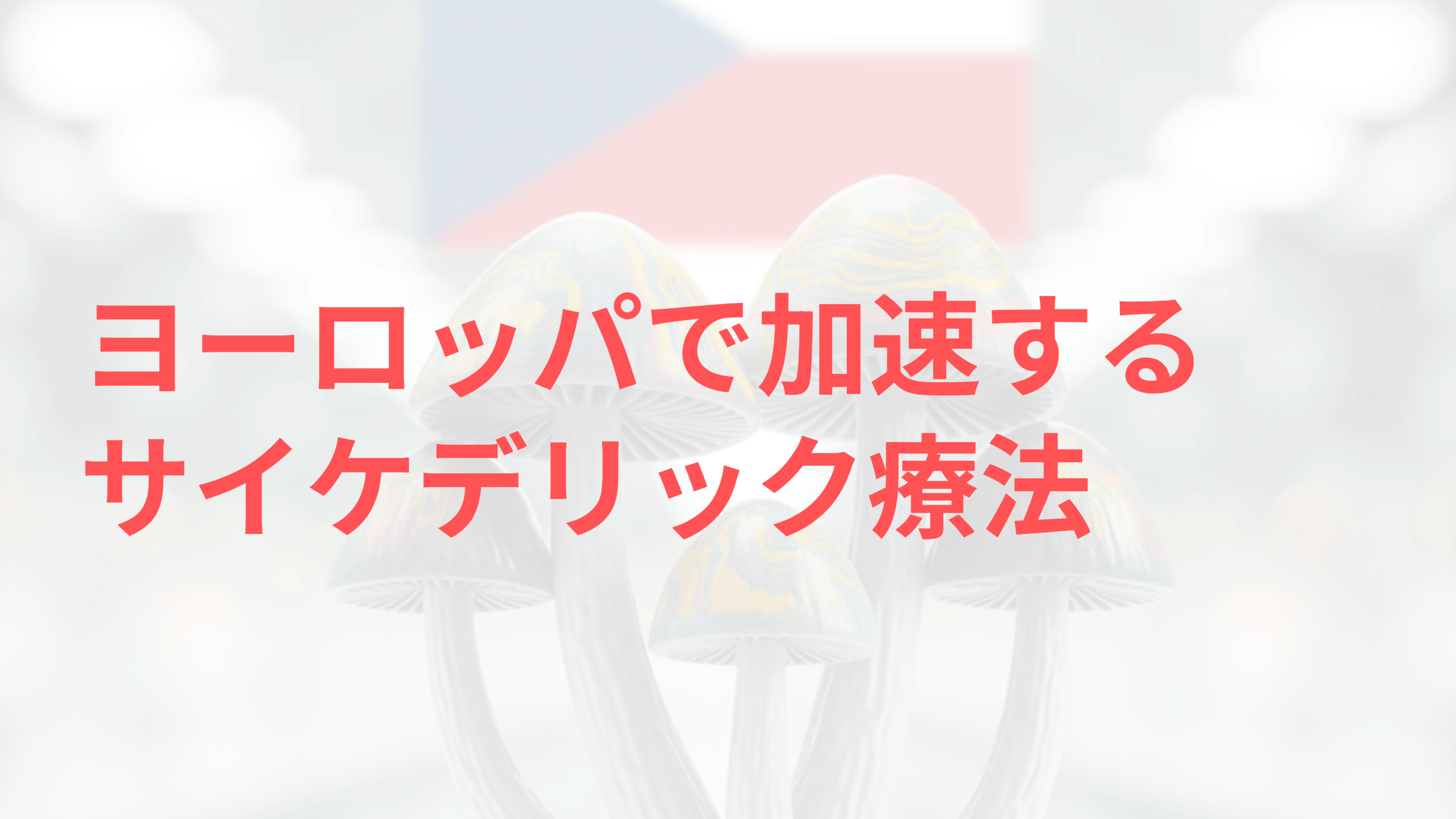 ヨーロッパで加速するサイケデリック療法