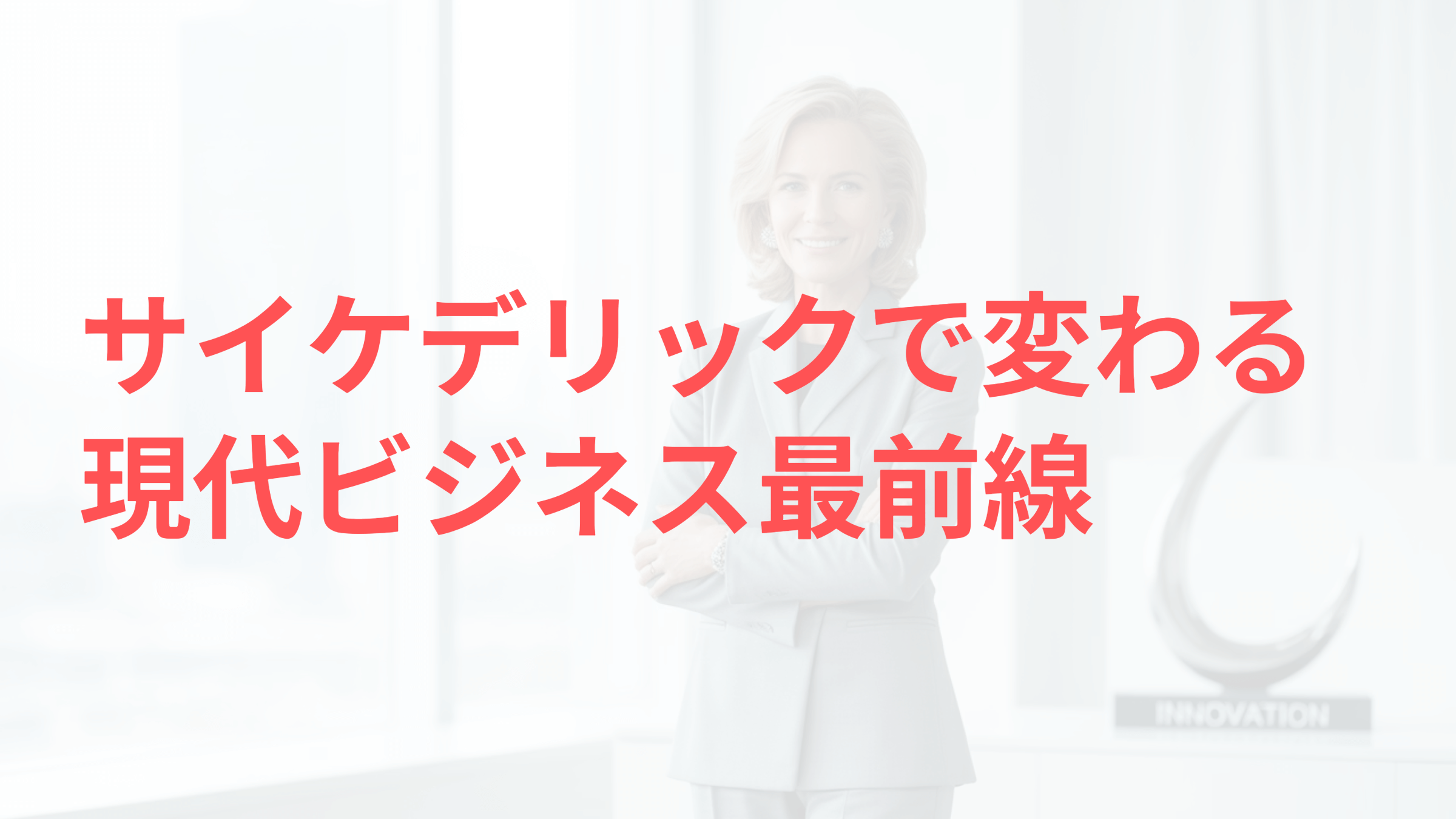 サイケデリック療法で変わる現代ビジネス最前線