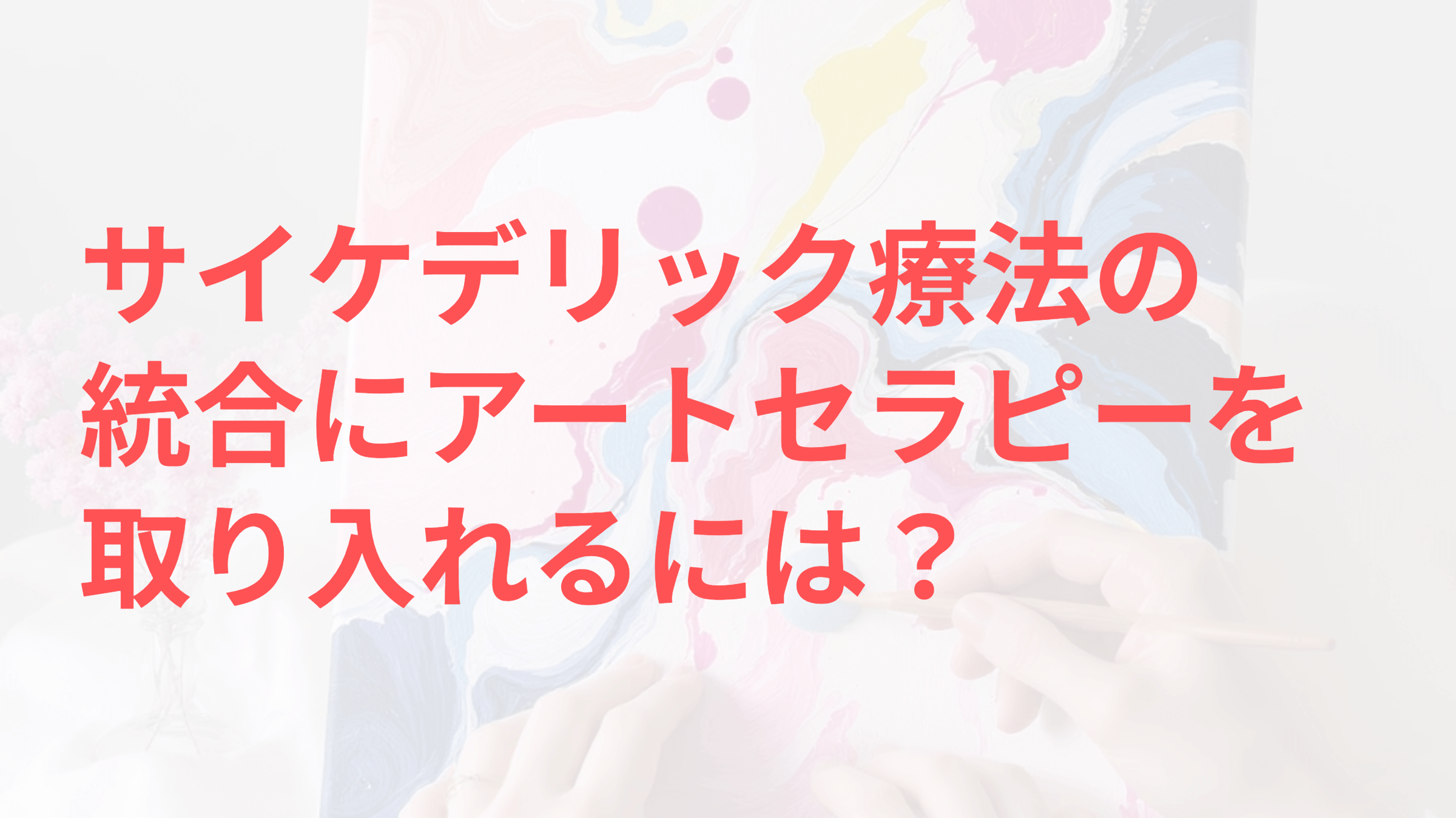 サイケデリック療法の統合とアートセラピー